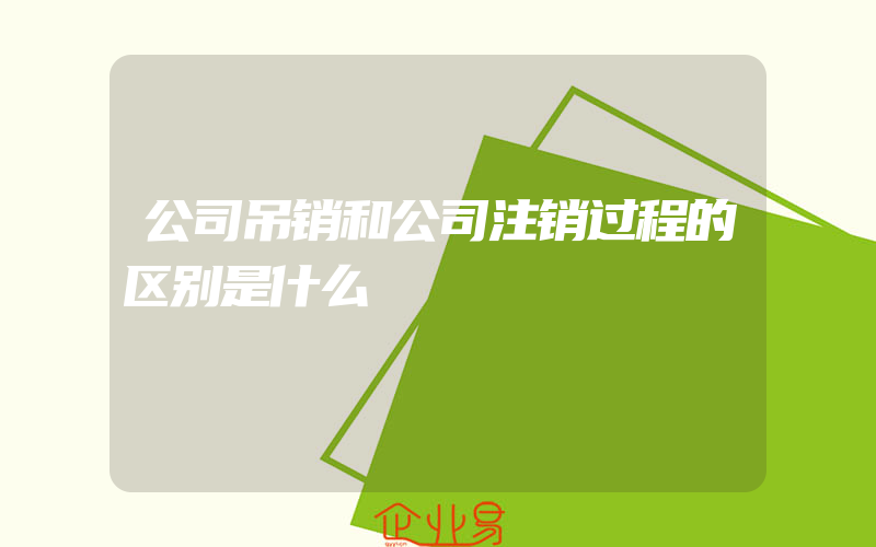 公司吊销和公司注销过程的区别是什么