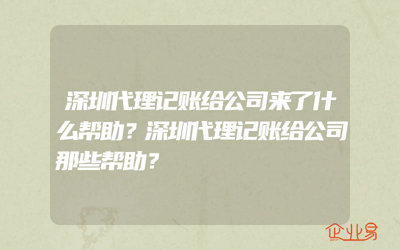 深圳代理记账给公司来了什么帮助？深圳代理记账给公司那些帮助？