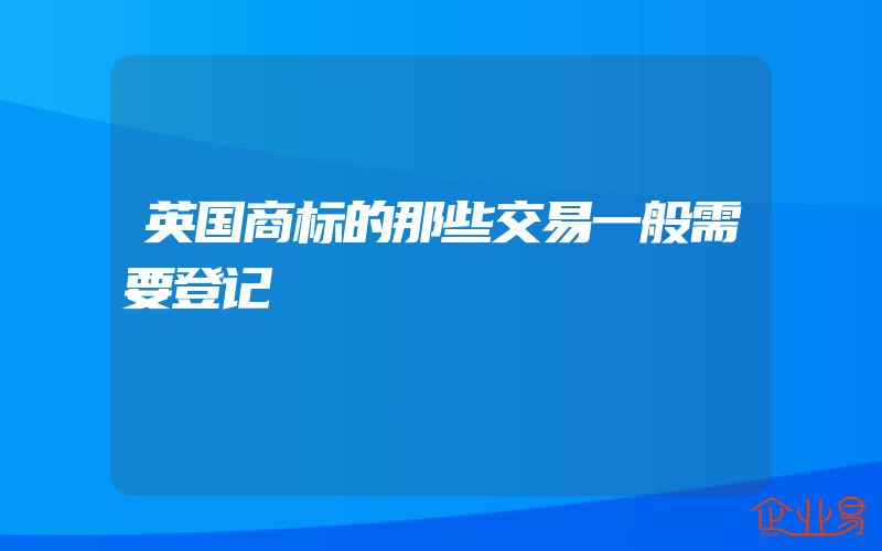 英国商标的那些交易一般需要登记