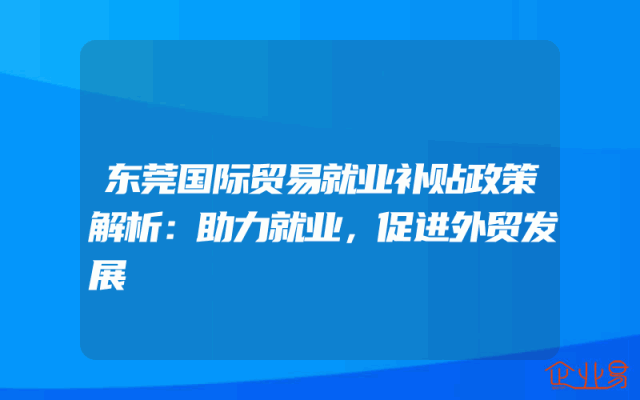 东莞国际贸易就业补贴政策解析：助力就业，促进外贸发展
