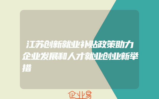 江苏创新就业补贴政策助力企业发展和人才就业创业新举措