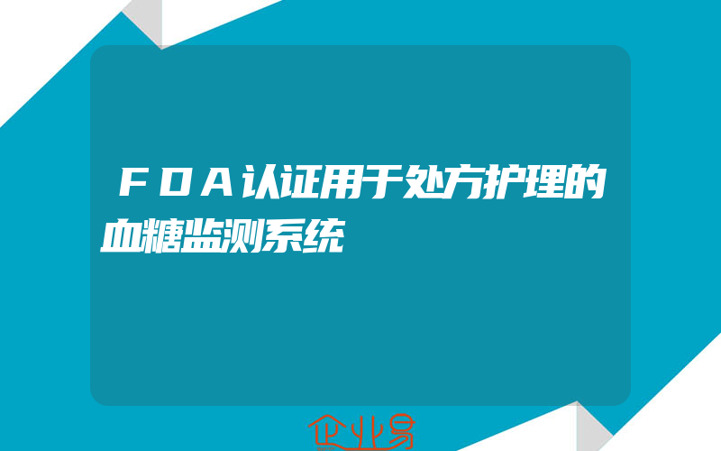 FDA认证用于处方护理的血糖监测系统