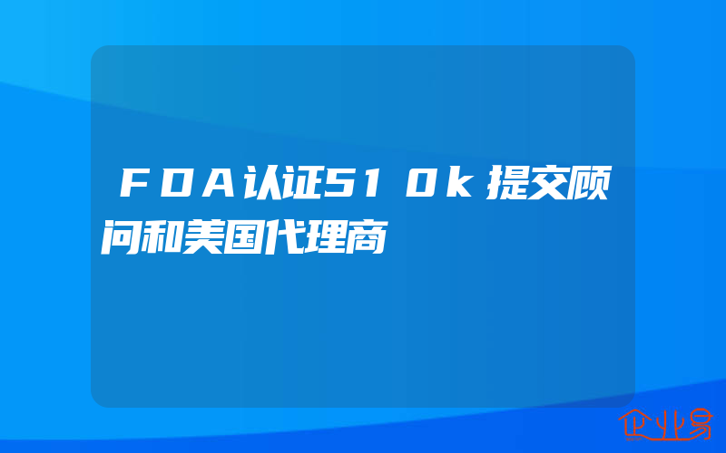 FDA认证510k提交顾问和美国代理商