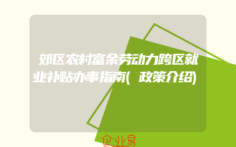 郊区农村富余劳动力跨区就业补贴办事指南(政策介绍)