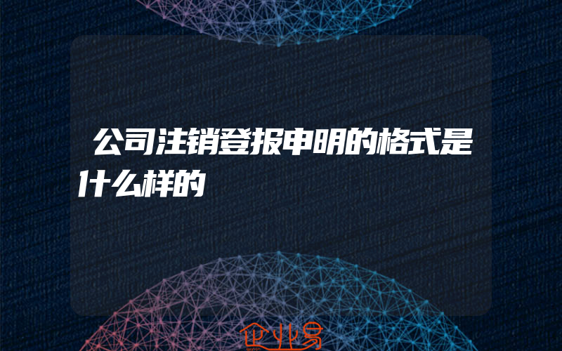 公司注销登报申明的格式是什么样的