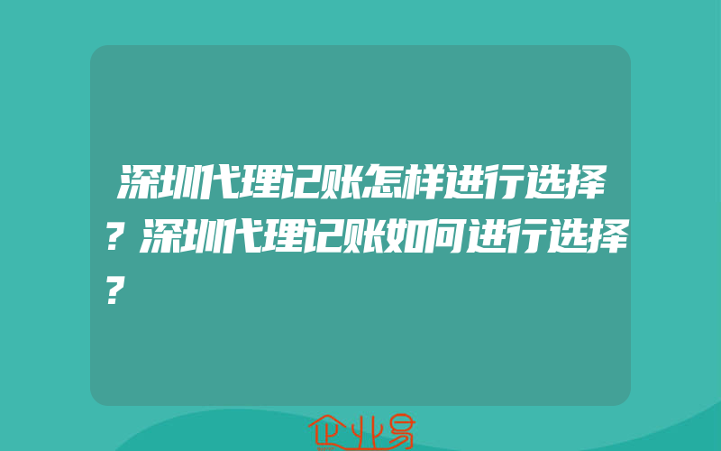 深圳代理记账怎样进行选择？深圳代理记账如何进行选择？