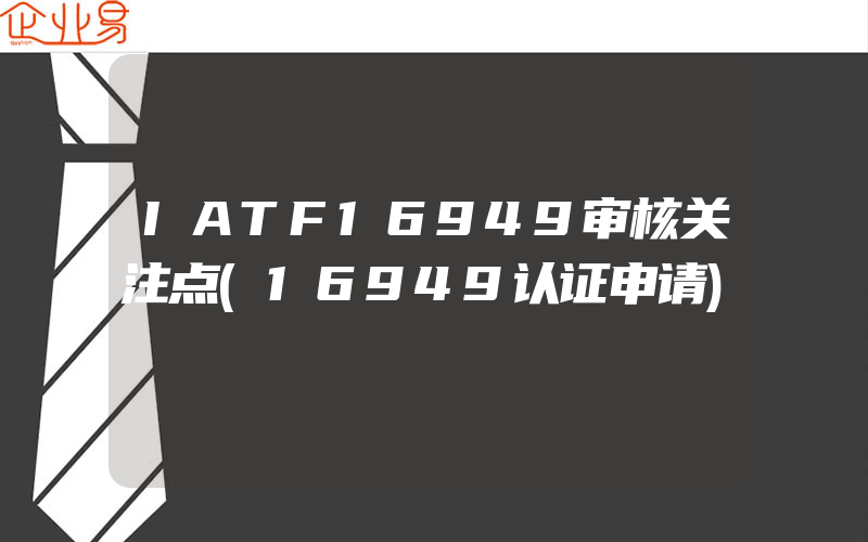 IATF16949审核关注点(16949认证申请)