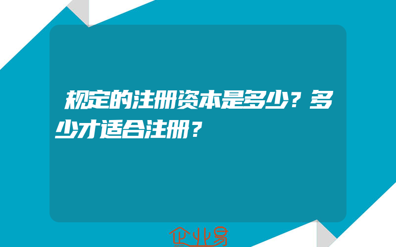 规定的注册资本是多少？多少才适合注册？