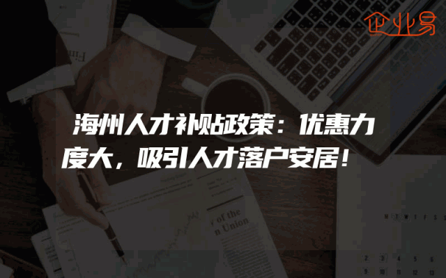 海州人才补贴政策：优惠力度大，吸引人才落户安居！