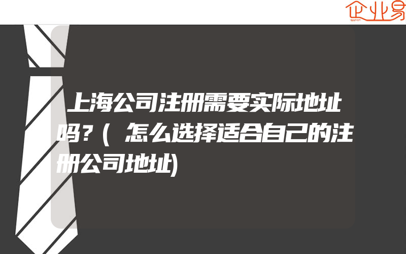 上海公司注册需要实际地址吗？(怎么选择适合自己的注册公司地址)