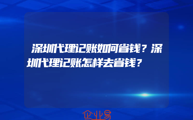 深圳代理记账如何省钱？深圳代理记账怎样去省钱？