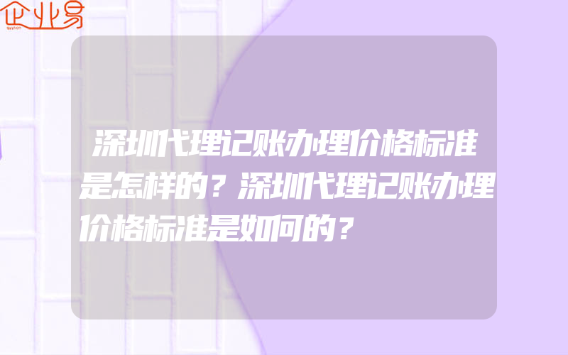 深圳代理记账办理价格标准是怎样的？深圳代理记账办理价格标准是如何的？