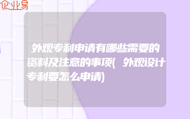 外观专利申请有哪些需要的资料及注意的事项(外观设计专利要怎么申请)