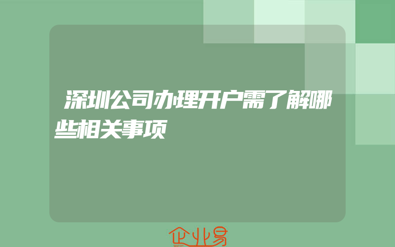 深圳公司办理开户需了解哪些相关事项