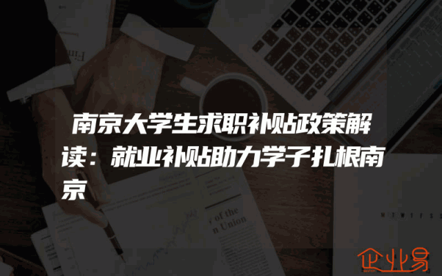 南京大学生求职补贴政策解读：就业补贴助力学子扎根南京