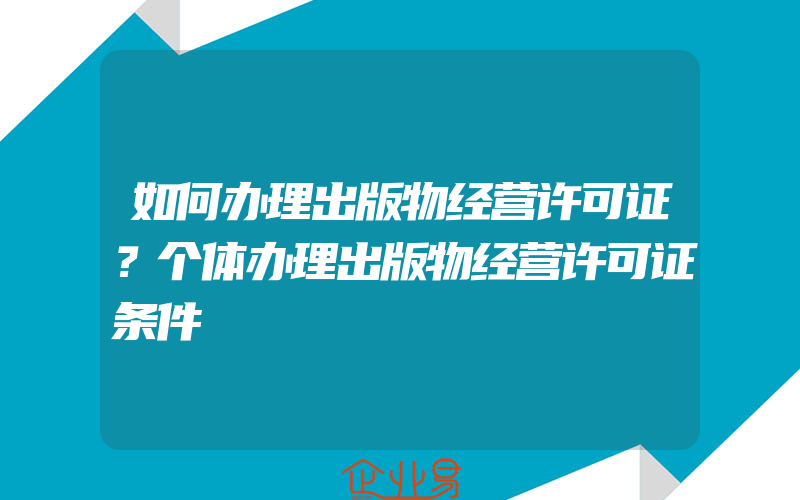 如何办理出版物经营许可证？个体办理出版物经营许可证条件