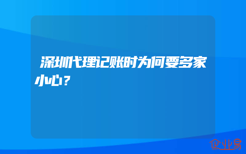 深圳代理记账时为何要多家小心？