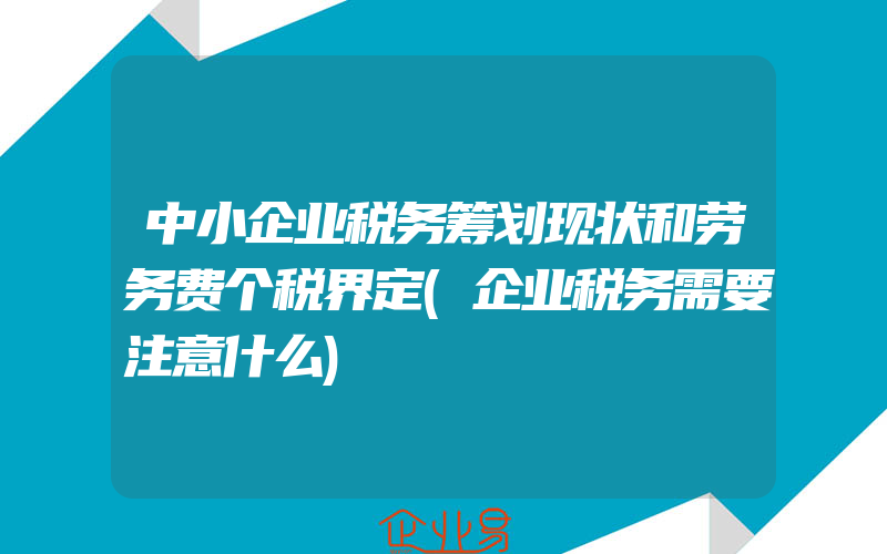 中小企业税务筹划现状和劳务费个税界定(企业税务需要注意什么)