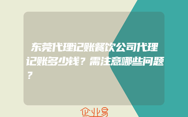 东莞代理记账餐饮公司代理记账多少钱？需注意哪些问题？