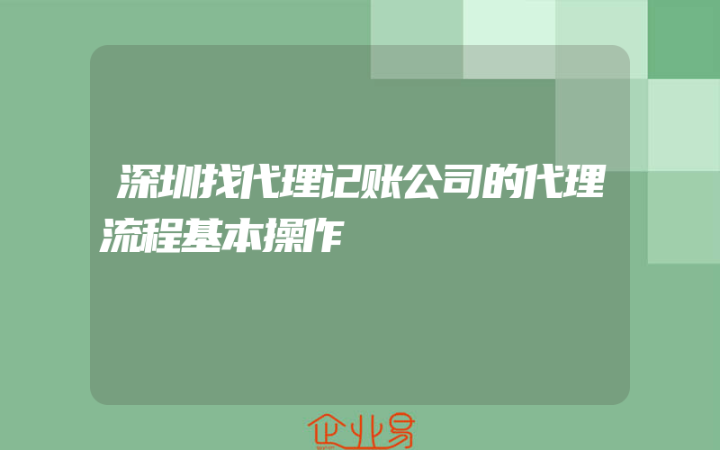 深圳找代理记账公司的代理流程基本操作