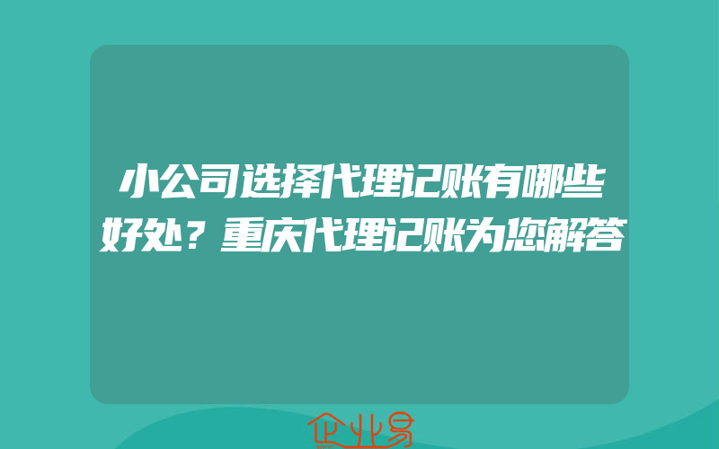 小公司选择代理记账有哪些好处？重庆代理记账为您解答