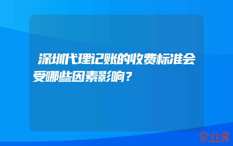 深圳代理记账的收费标准会受哪些因素影响？