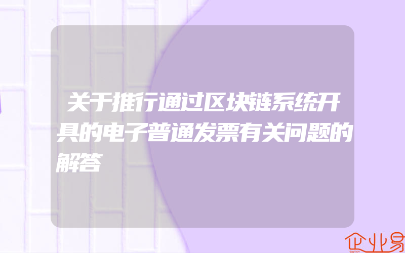 关于推行通过区块链系统开具的电子普通发票有关问题的解答