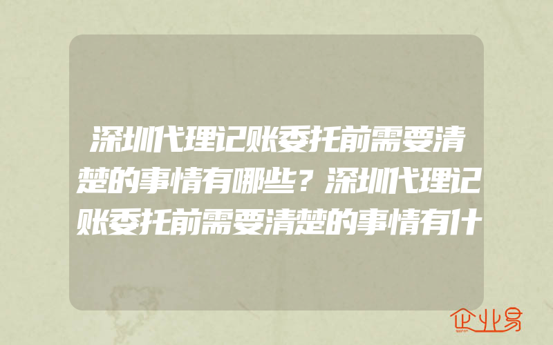 深圳代理记账委托前需要清楚的事情有哪些？深圳代理记账委托前需要清楚的事情有什么？