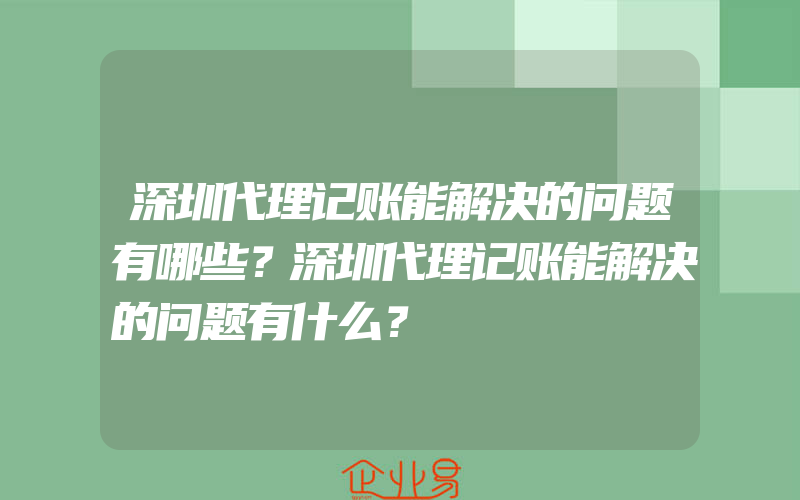 深圳代理记账能解决的问题有哪些？深圳代理记账能解决的问题有什么？