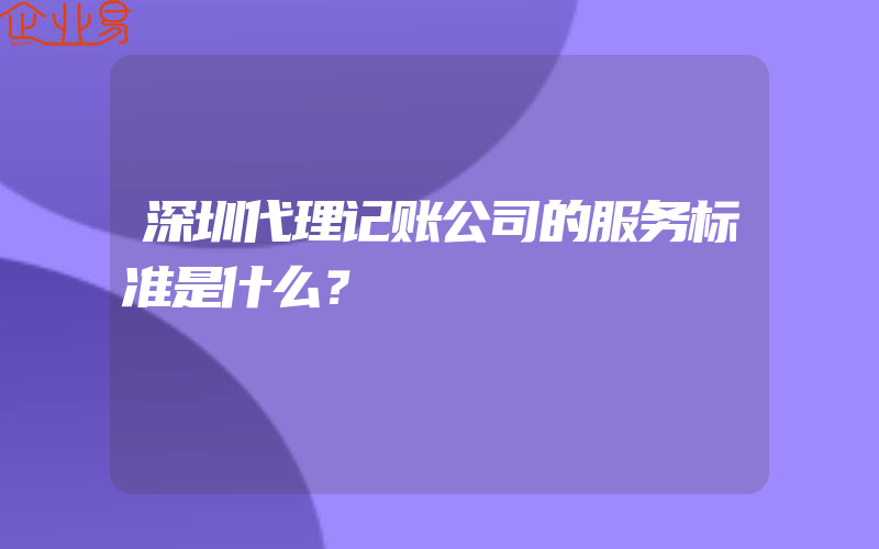 深圳代理记账公司的服务标准是什么？