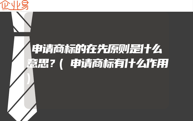 申请商标的在先原则是什么意思？(申请商标有什么作用)