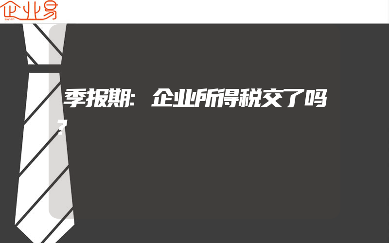 季报期:企业所得税交了吗？