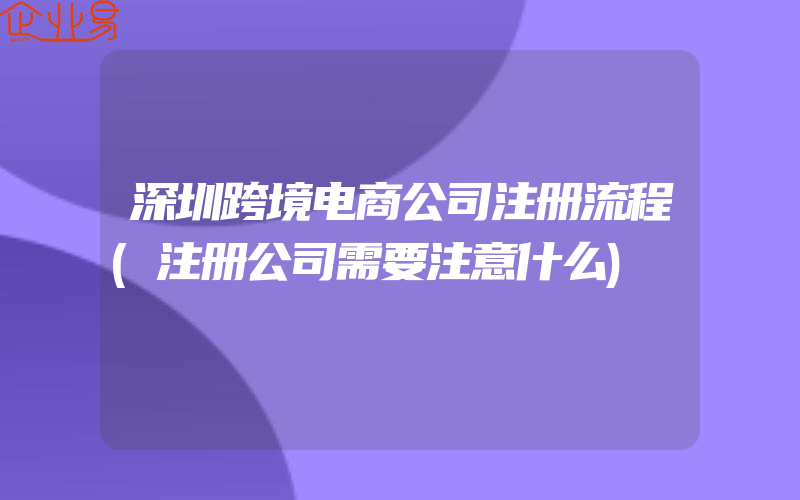深圳跨境电商公司注册流程(注册公司需要注意什么)