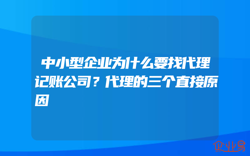 中小型企业为什么要找代理记账公司？代理的三个直接原因