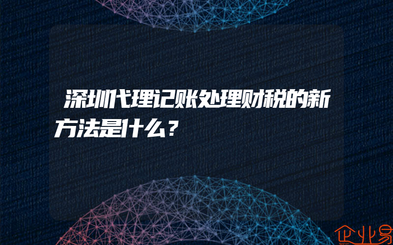 深圳代理记账处理财税的新方法是什么？