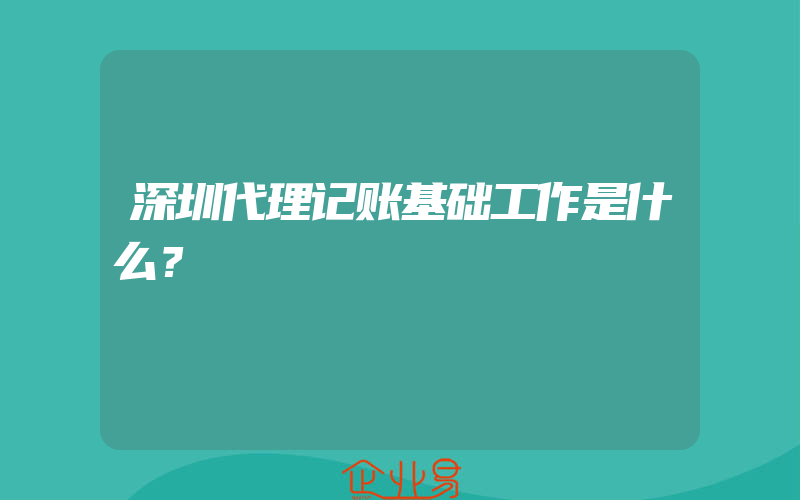 深圳代理记账基础工作是什么？