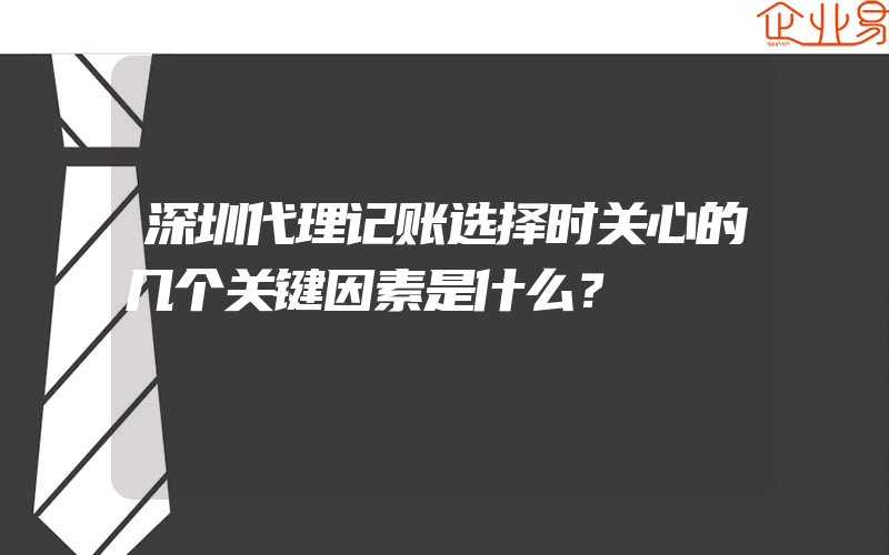 深圳代理记账选择时关心的几个关键因素是什么？