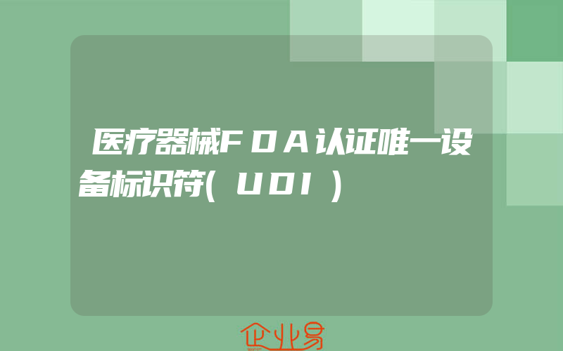 医疗器械FDA认证唯一设备标识符(UDI)