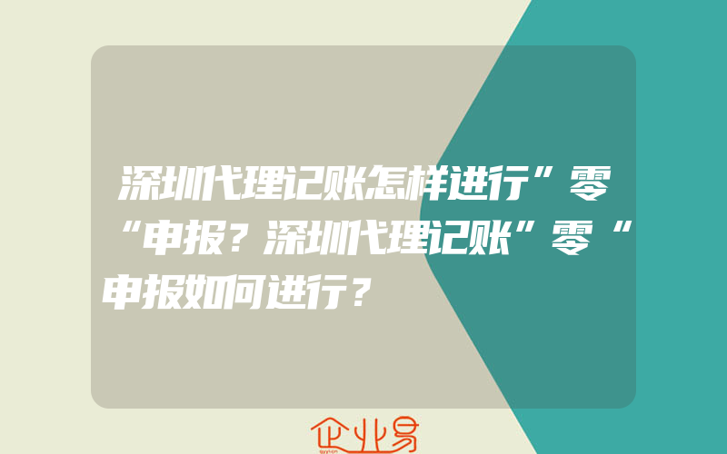 深圳代理记账怎样进行”零“申报？深圳代理记账”零“申报如何进行？