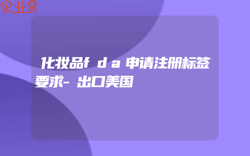 化妆品fda申请注册标签要求-出口美国