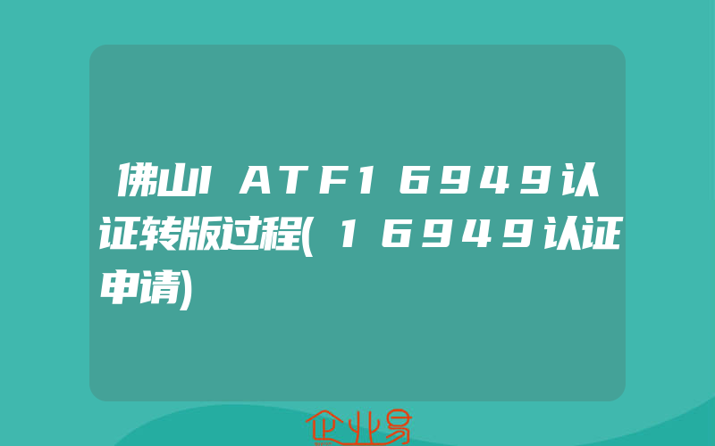 佛山IATF16949认证转版过程(16949认证申请)