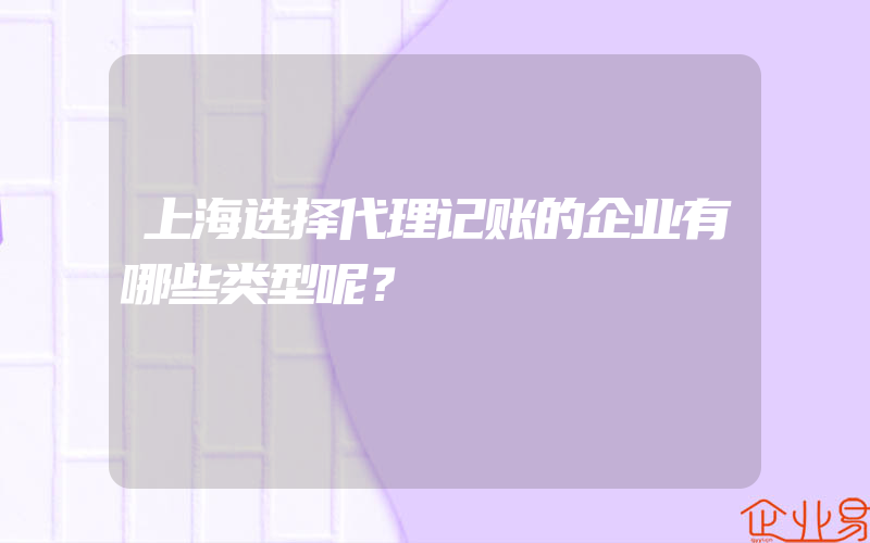 上海选择代理记账的企业有哪些类型呢？