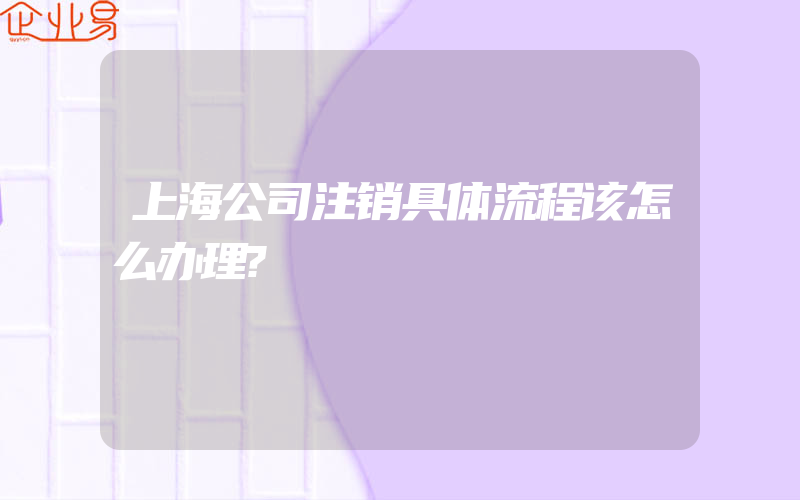 上海公司注销具体流程该怎么办理?