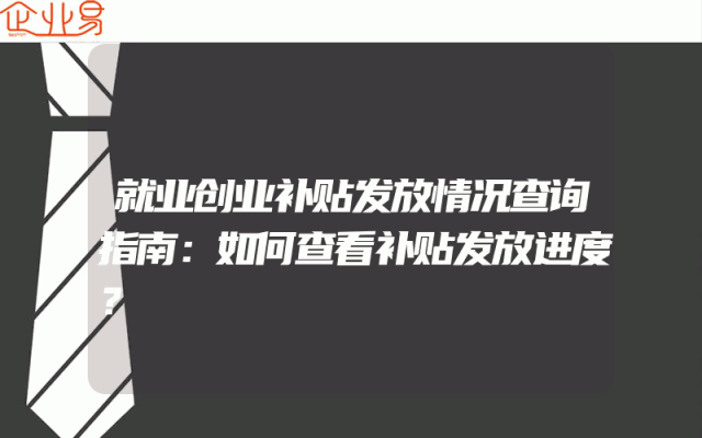 就业创业补贴发放情况查询指南：如何查看补贴发放进度？