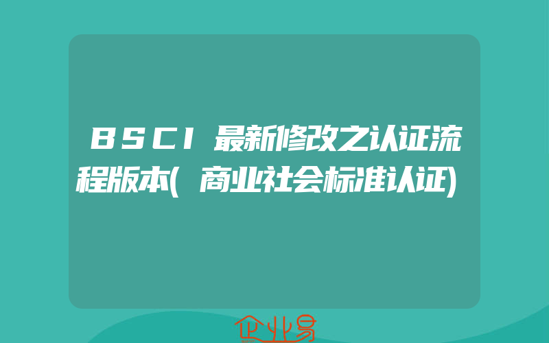 BSCI最新修改之认证流程版本(商业社会标准认证)