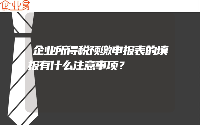 企业所得税预缴申报表的填报有什么注意事项？