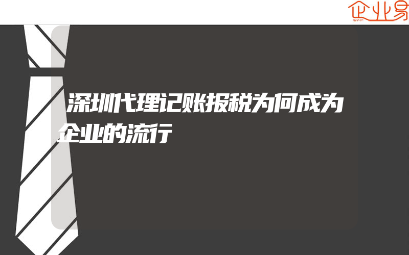 深圳代理记账报税为何成为企业的流行