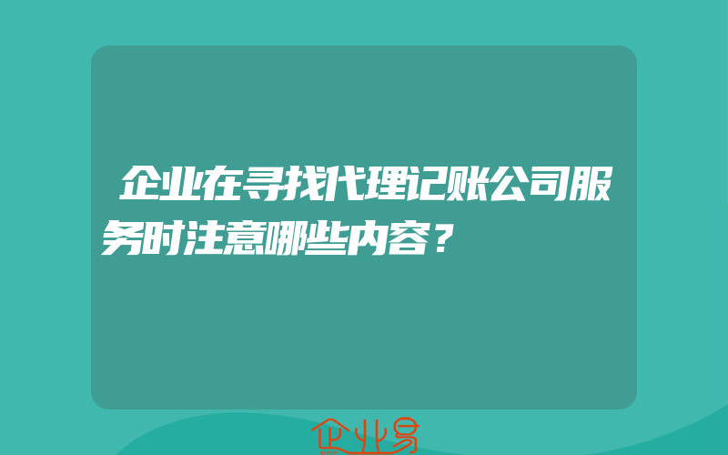 企业在寻找代理记账公司服务时注意哪些内容？