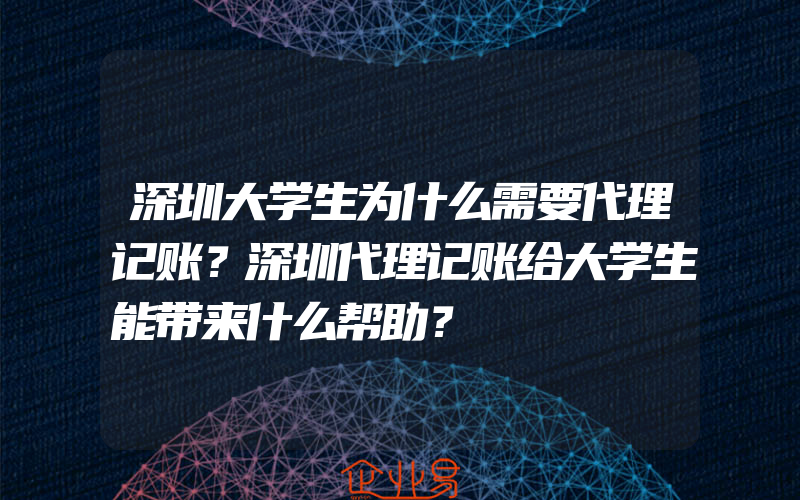 深圳大学生为什么需要代理记账？深圳代理记账给大学生能带来什么帮助？