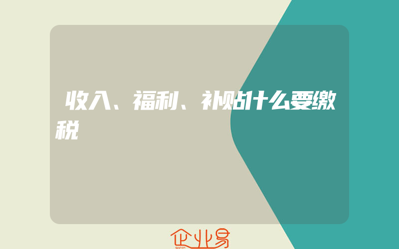 收入、福利、补贴什么要缴税